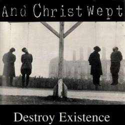 And Christ Wept : Destroy Existence